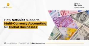 How NetSuite Supports Multi-Currency Accounting for Global Businesses